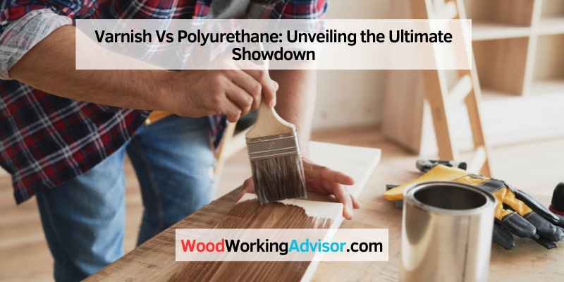 Varnish Vs Polyurethane Unveiling The Ultimate Showdown Woodworking