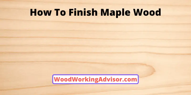 How To Finish Maple Wood