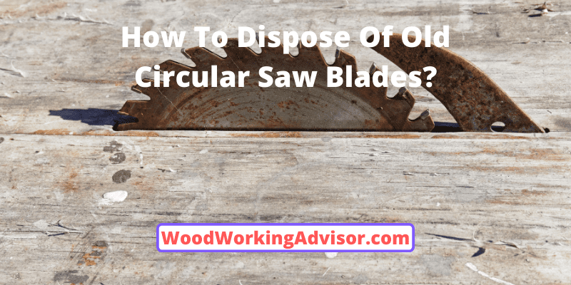 How To Dispose Of Old Circular Saw Blades