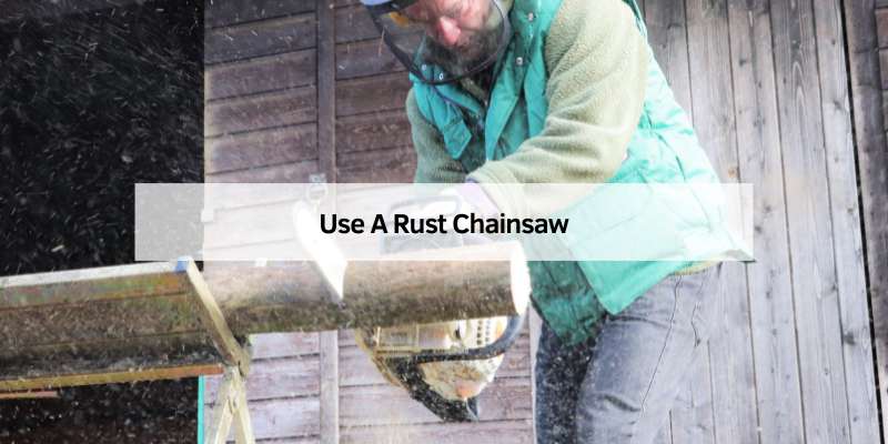 Use A Rust Chainsaw