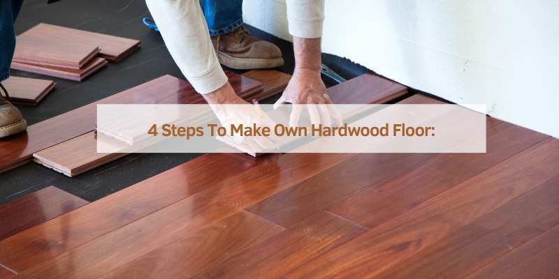 4 Steps To Make Own Hardwood Floor: