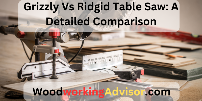 Grizzly Vs Ridgid Table Saw: A Detailed Comparison