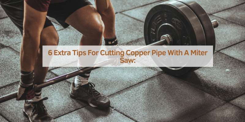 6 Extra Tips For Cutting Copper Pipe With A Miter Saw: