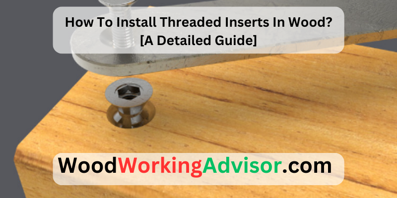 How To Install Threaded Inserts In Wood? [A Detailed Guide]