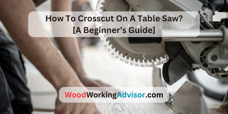 How To Crosscut On A Table Saw?