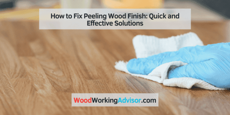 How to Fix Peeling Wood Finish: Quick and Effective Solutions