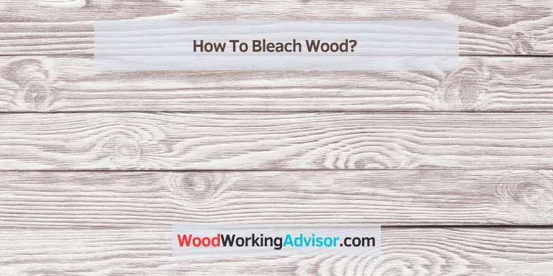How To Bleach Wood?