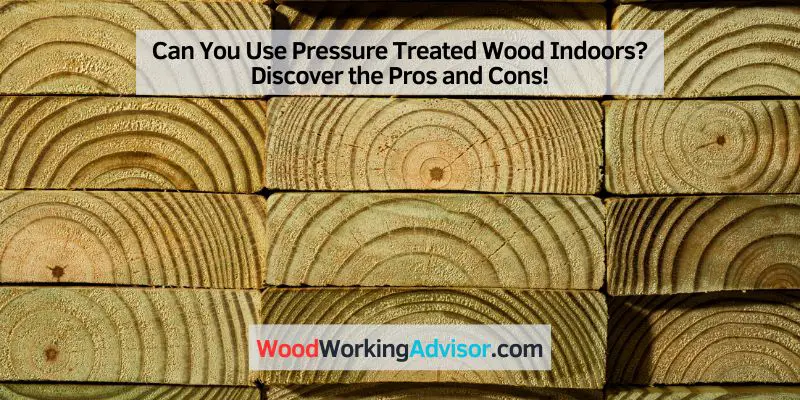 Can You Use Pressure Treated Wood Indoors