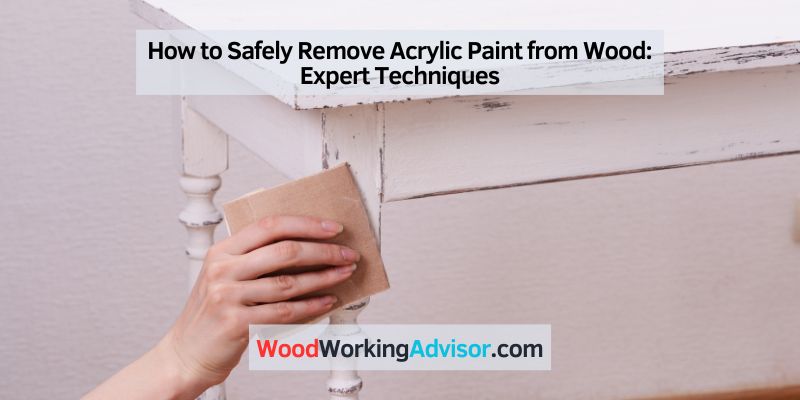 How to Safely Remove Acrylic Paint from Wood