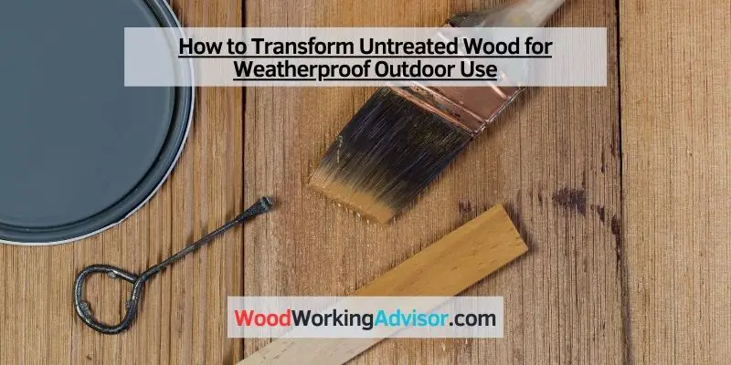 How to Transform Untreated Wood for Outdoor Use
