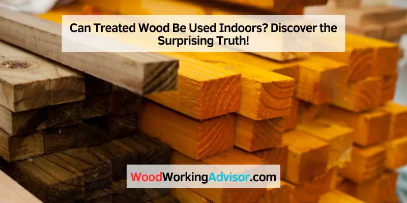 Can Treated Wood Be Used Indoors