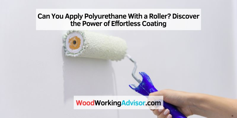 Can You Apply Polyurethane With a Roller