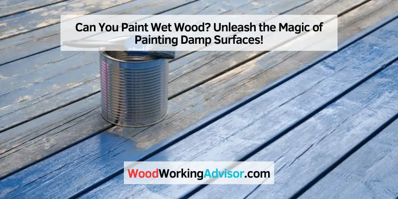 Can You Paint Wet Wood