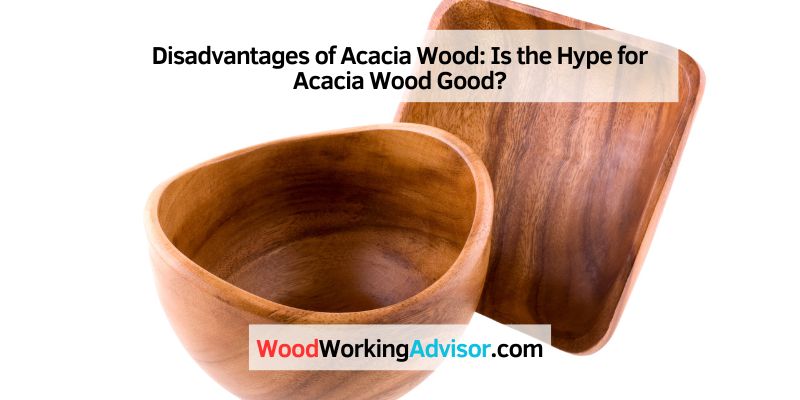 Disadvantages of Acacia Wood: Is the Hype for Acacia Wood Good?