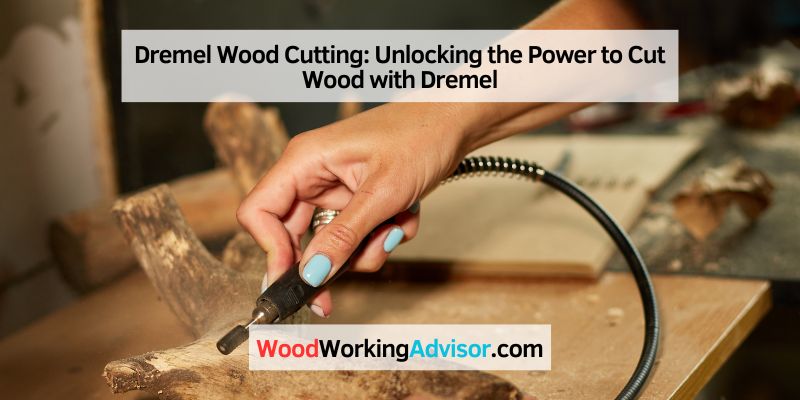 Dremel Wood Cutting: Unlocking the Power to Cut Wood with Dremel