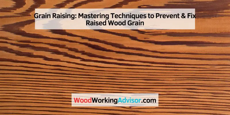 Grain Raising: Mastering Techniques to Prevent & Fix Raised Wood Grain