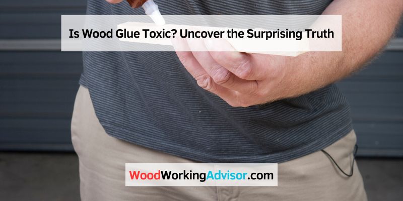 Is Wood Glue Toxic