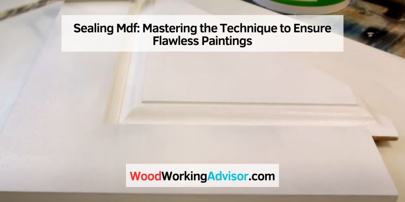 Sealing Mdf: Mastering the Technique to Ensure Flawless Paintings