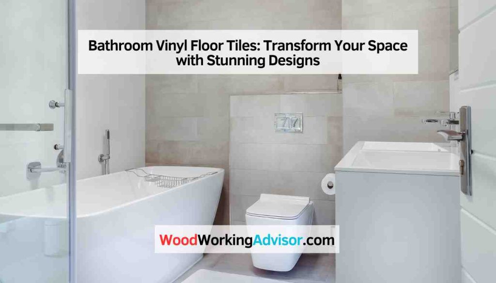 Bathroom Vinyl Floor Tiles: Transform Your Space with Stunning Designs