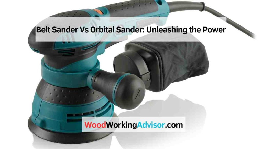 Belt Sander Vs Orbital Sander Unleashing the Power Woodworking Advisor