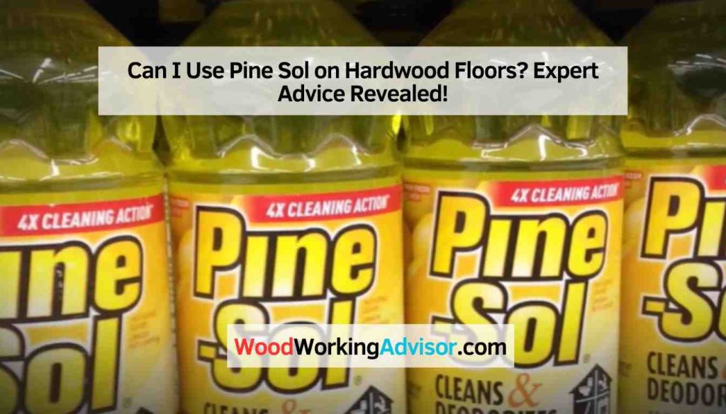 Can I Use Pine Sol on Hardwood Floors? Expert Advice Revealed