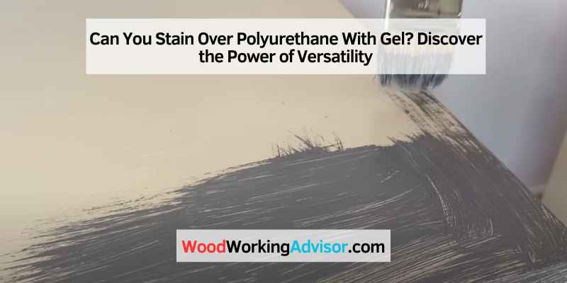 Can You Stain Over Polyurethane With Gel