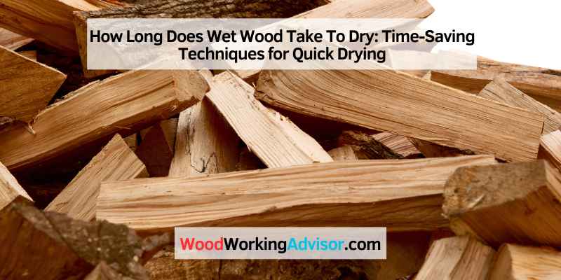 How Long Does Wet Wood Take To Dry