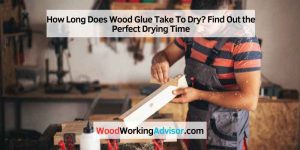 How Long Does Wood Glue Take To Dry? Find Out the Perfect Drying Time
