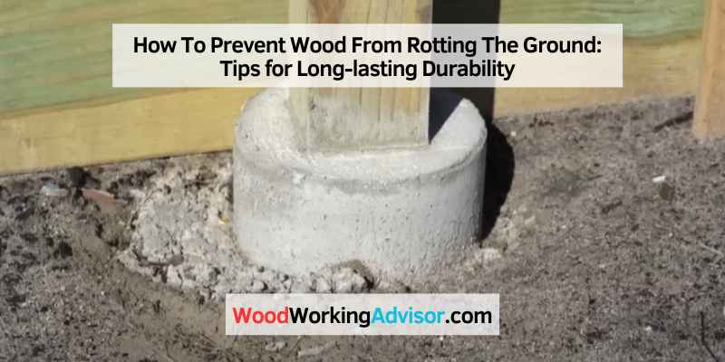How To Prevent Wood From Rotting The Ground