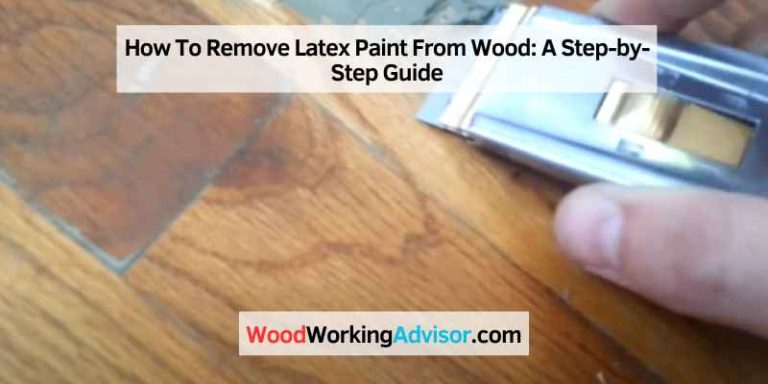 How To Remove Latex Paint From Wood: A Step-by-Step Guide