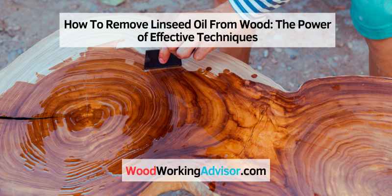 How To Remove Linseed Oil From Wood