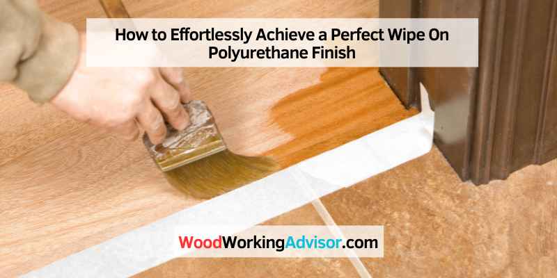 How to Effortlessly Achieve a Perfect Wipe On Polyurethane Finish