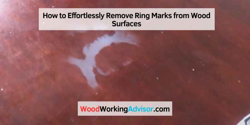 How to Effortlessly Remove Ring Marks from Wood Surfaces