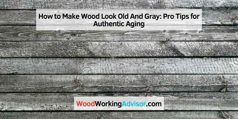 How to Make Wood Look Old And Gray