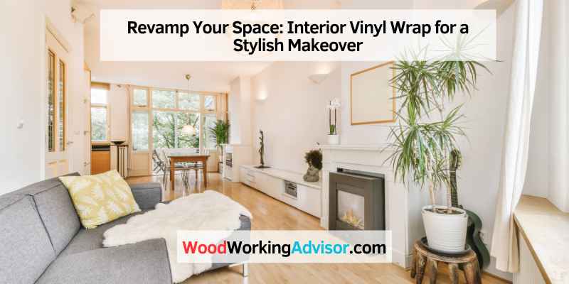 Revamp Your Space: Interior Vinyl Wrap for a Stylish Makeover