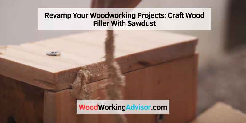 Revamp Your Woodworking Projects: Craft Wood Filler With Sawdust