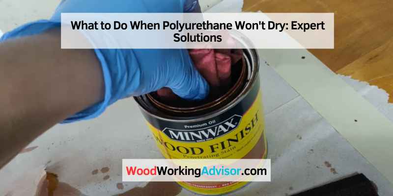 What to Do When Polyurethane Won't Dry