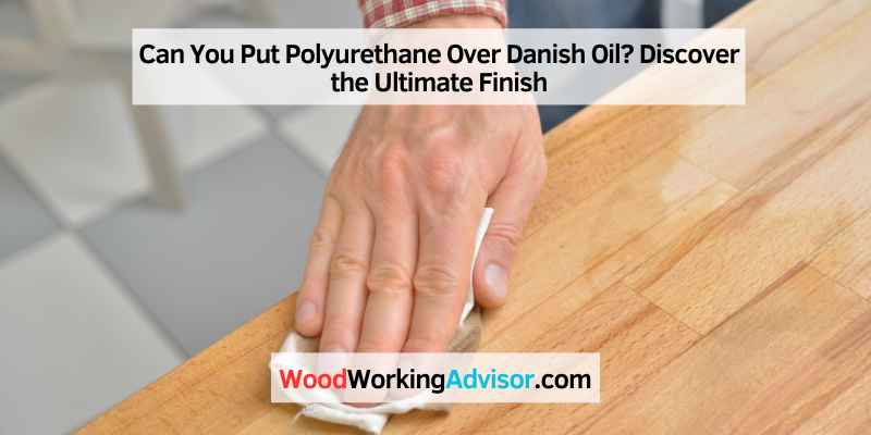 an You Put Polyurethane Over Danish Oil