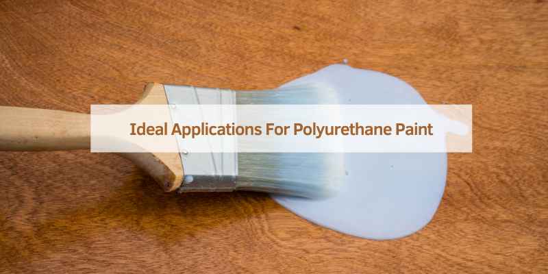 Ideal Applications For Polyurethane Paint