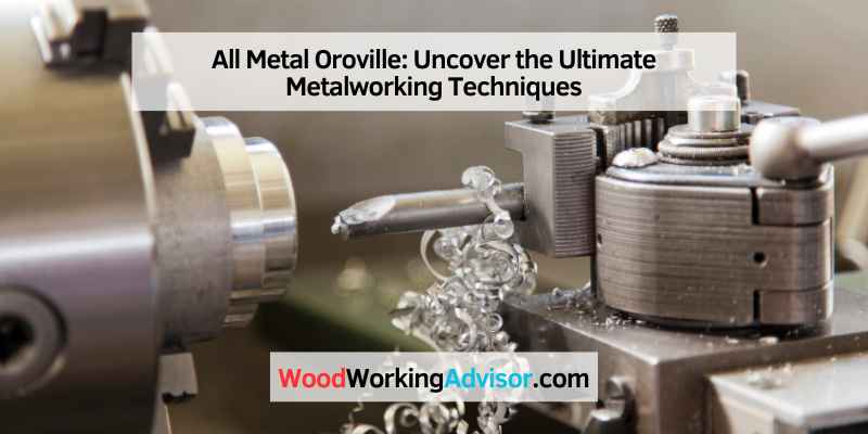 All Metal Oroville: Uncover the Ultimate Metalworking Techniques