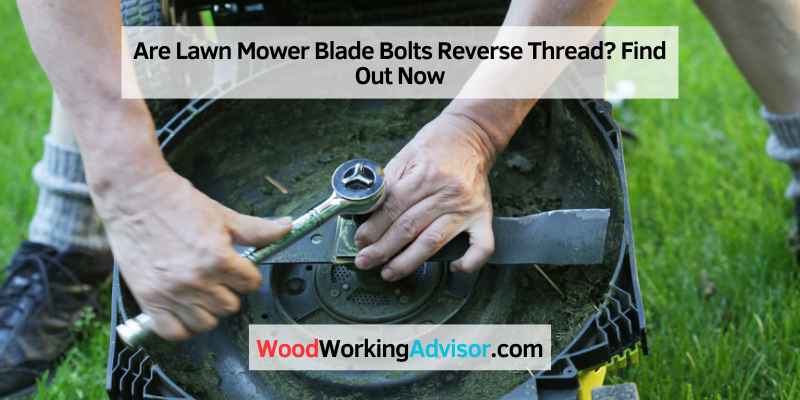 Are Lawn Mower Blade Bolts Reverse Thread? Find Out Now