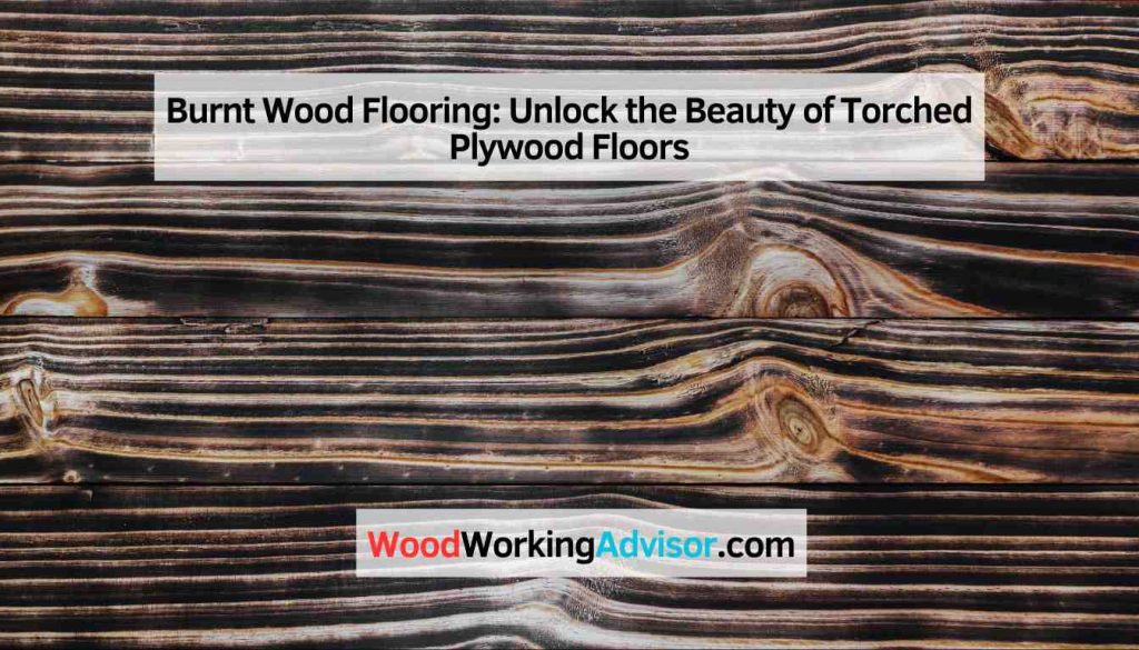 Burnt Wood Flooring Unlock the Beauty of Torched Plywood Floors