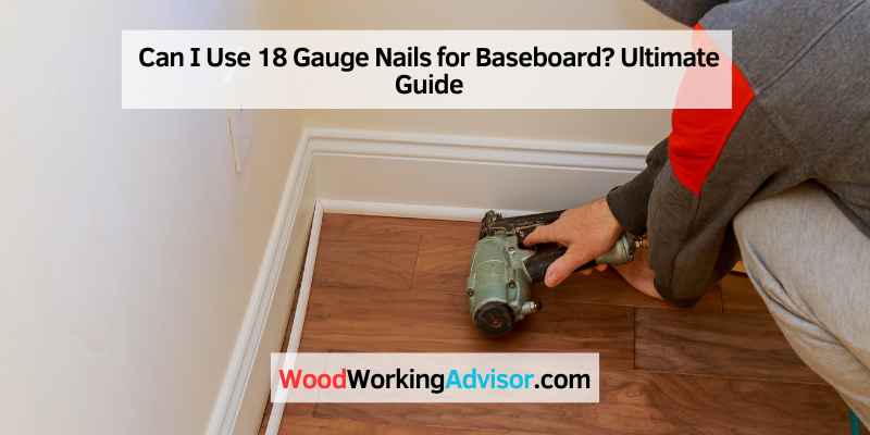 Can I Use 18 Gauge Nails for Baseboard