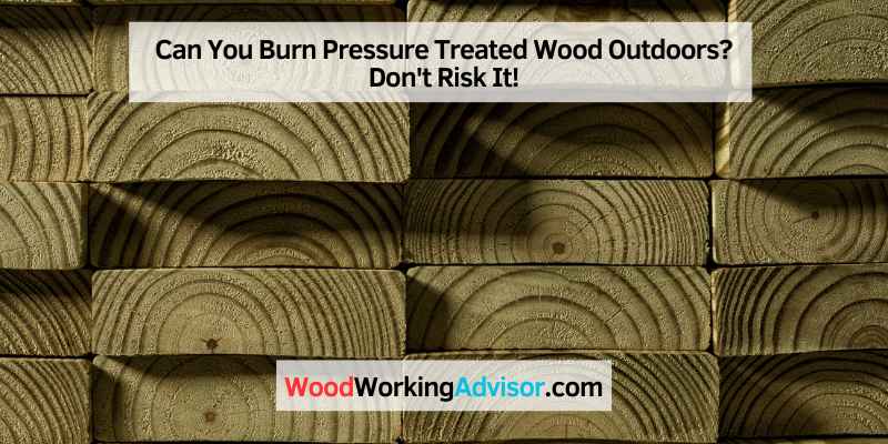 Can You Burn Pressure Treated Wood Outdoors