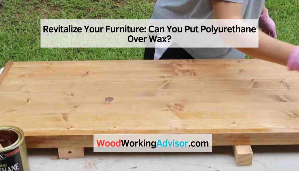 Revitalize Your Furniture Can You Put Polyurethane Over Wax