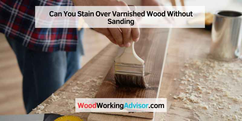 Can You Stain Over Varnished Wood Without Sanding