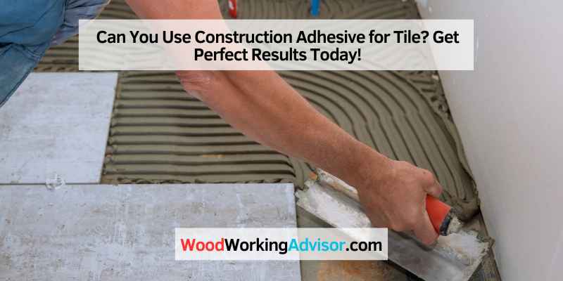 Can You Use Construction Adhesive for Tile