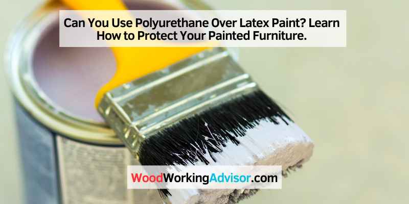 Can You Use Polyurethane Over Latex Paint