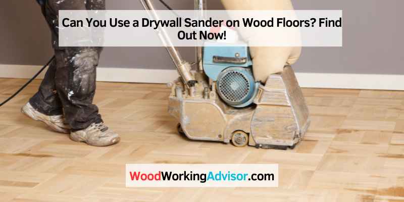 Can You Use a Drywall Sander on Wood Floors