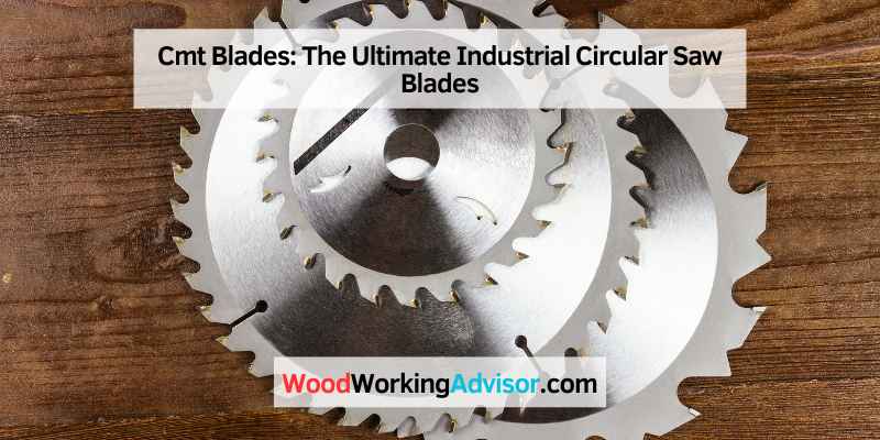 Cmt Blades: The Ultimate Industrial Circular Saw Blades